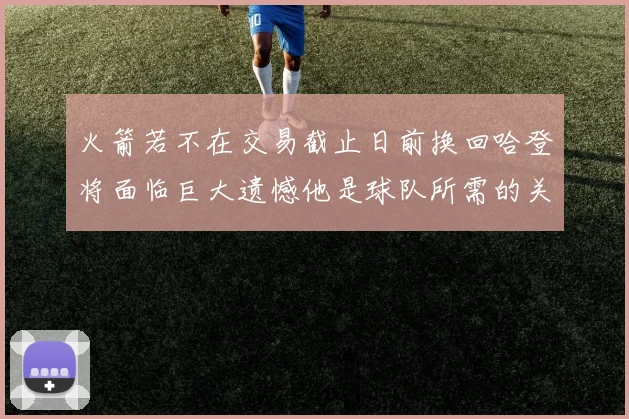 火箭若不在交易截止日前换回哈登将面临巨大遗憾他是球队所需的关键拼图