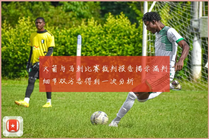 火箭与马刺比赛裁判报告揭示漏判细节双方各得利一次分析