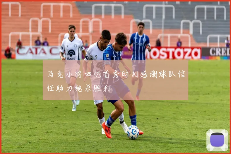 马竞小将回忆首秀时刻感谢球队信任助力绝杀胜利