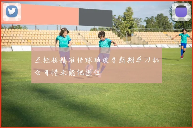 王钰栋精准传球助攻李新翔单刀机会可惜未能把握住