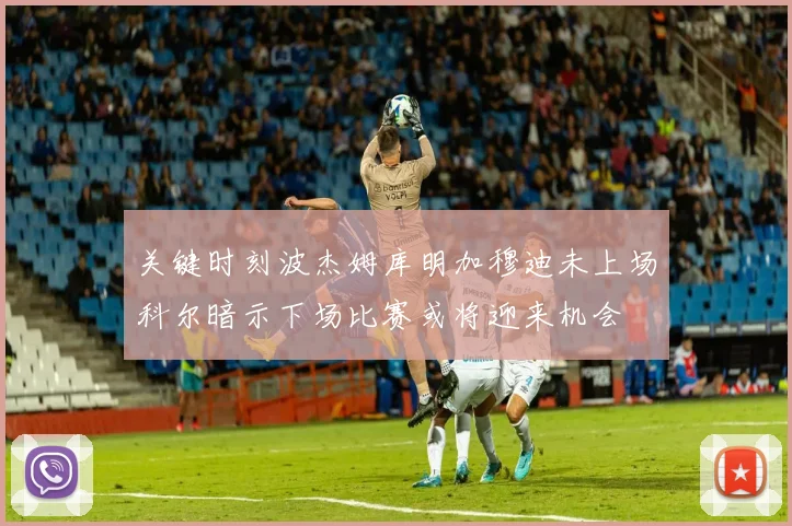 关键时刻波杰姆库明加穆迪未上场科尔暗示下场比赛或将迎来机会