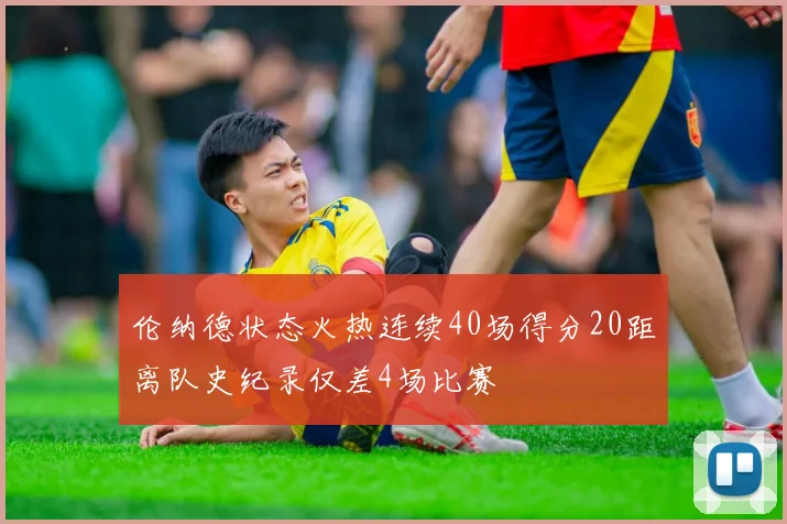 伦纳德状态火热连续40场得分20距离队史纪录仅差4场比赛