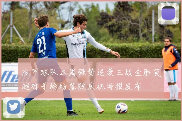 法甲球队本周强势逆袭三战全胜英超对手纷纷落败庆祝海报发布
