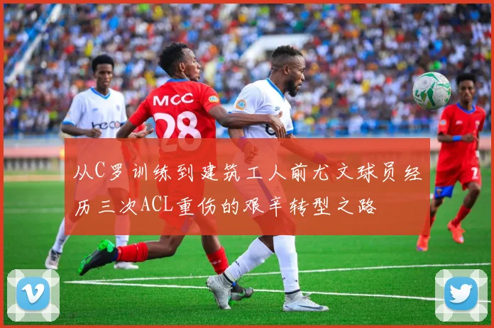 从C罗训练到建筑工人前尤文球员经历三次ACL重伤的艰辛转型之路