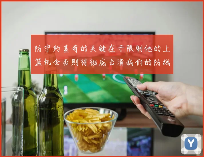 防守约基奇的关键在于限制他的上篮机会否则将彻底击溃我们的防线
