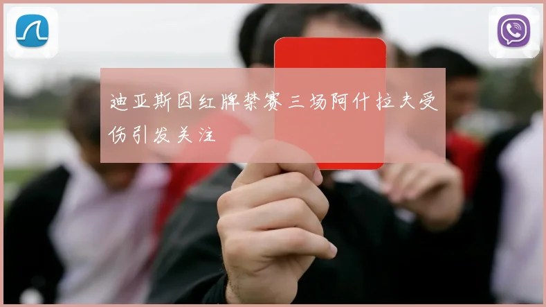 迪亚斯因红牌禁赛三场阿什拉夫受伤引发关注