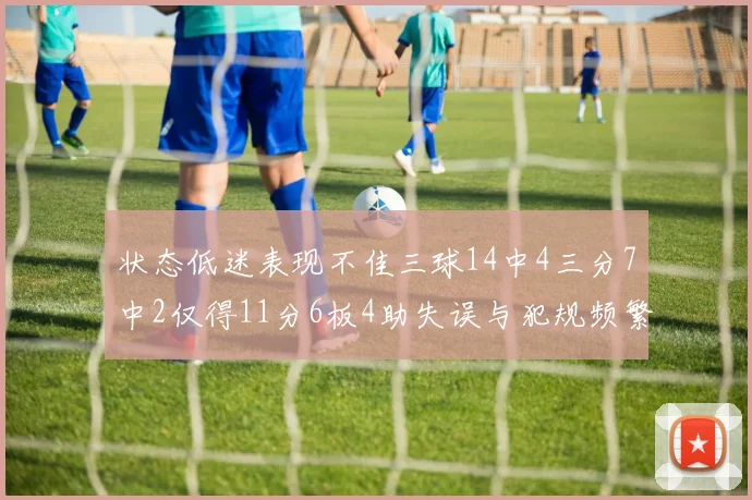 状态低迷表现不佳三球14中4三分7中2仅得11分6板4助失误与犯规频繁