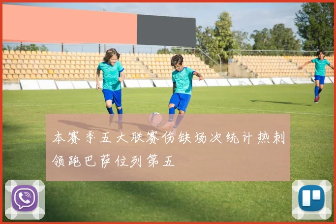本赛季五大联赛伤缺场次统计热刺领跑巴萨位列第五