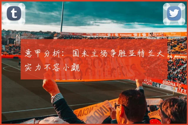 意甲分析：国米主场争胜亚特兰大实力不容小觑