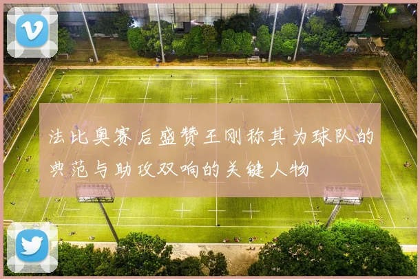 法比奥赛后盛赞王刚称其为球队的典范与助攻双响的关键人物
