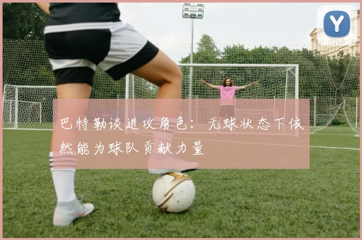 巴特勒谈进攻角色：无球状态下依然能为球队贡献力量
