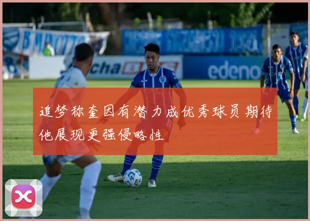 追梦称奎因有潜力成优秀球员期待他展现更强侵略性